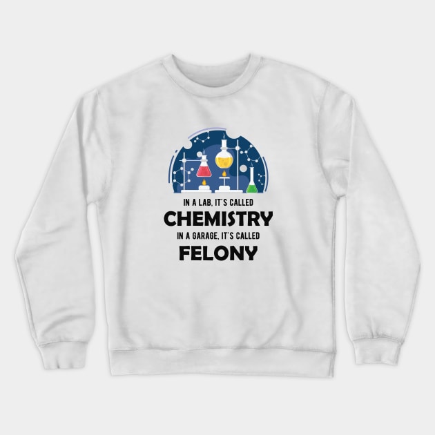 Chemistry - In lab, It's called chemistry. In garage, It's called felony Crewneck Sweatshirt by KC Happy Shop